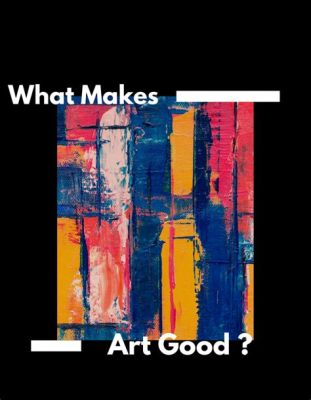 What Makes Art Good and Its Multifaceted Perspectives